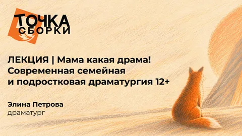 ЛЕКЦИЯ | Мама какая драма! Современная семейная и подростковая драматургия 12+