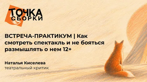 ВСТРЕЧА-ПРАКТИКУМ | Как смотреть спектакль и не бояться размышлять о нем 12+