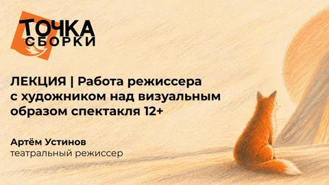 ЛЕКЦИЯ | Работа режиссера с художником над визуальным образом спектакля 12+