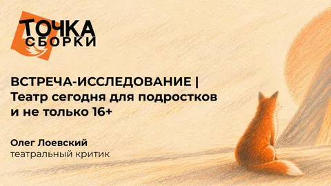 ВСТРЕЧА-ИССЛЕДОВАНИЕ | Театр сегодня для подростков и не только 16+